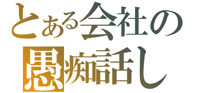 とある会社の愚痴話し（）