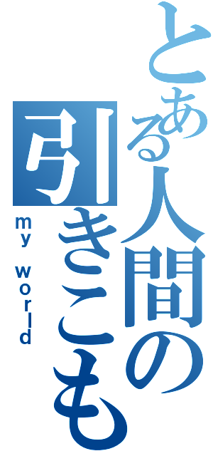 とある人間の引きこもり（ｍｙ ｗｏｒｌｄ）