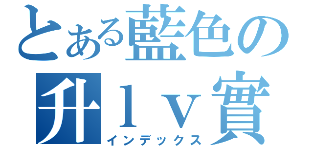 とある藍色の升ｌｖ實錄（インデックス）