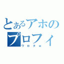 とあるアホのプロフィール（ワロタｗ）