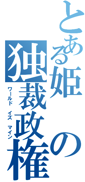 とある姫の独裁政権Ⅱ（ワールド イズ マイン）