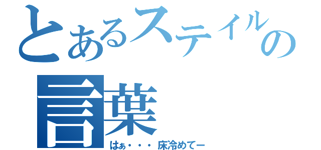 とあるステイルの言葉（はぁ・・・床冷めてー）