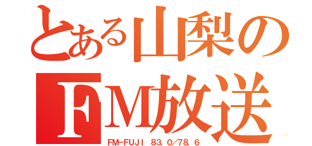 とある山梨のＦＭ放送（ＦＭ－ＦＵＪＩ　８３．０／７８．６）