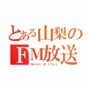 とある山梨のＦＭ放送（ＦＭ－ＦＵＪＩ　８３．０／７８．６）