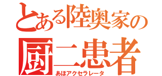 とある陸奥家の厨二患者（あほアクセラレータ）