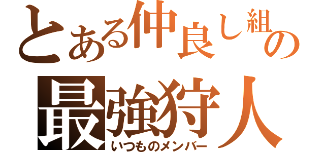 とある仲良し組の最強狩人（いつものメンバー）