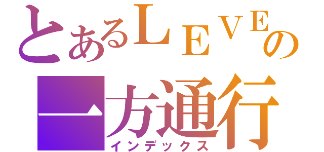 とあるＬＥＶＥＬ６の一方通行（インデックス）