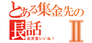 とある集金先の長話Ⅱ（お天気いいね！）