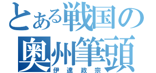 とある戦国の奥州筆頭（伊達政宗）