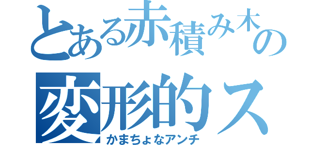 とある赤積み木の変形的ストーカー（かまちょなアンチ）