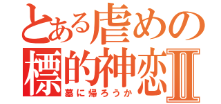 とある虐めの標的神恋Ⅱ（墓に帰ろうか）