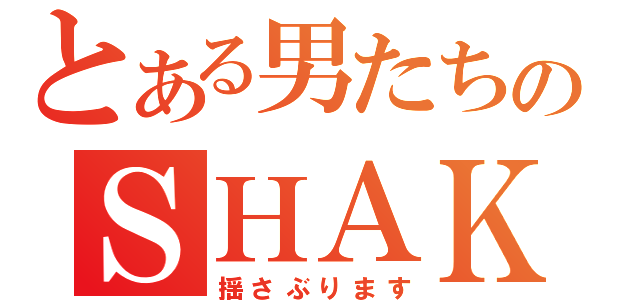 とある男たちのＳＨＡＫＥ（揺さぶります）