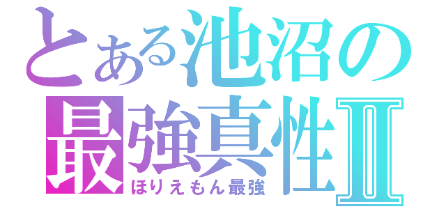 とある池沼の最強真性Ⅱ（ほりえもん最強）