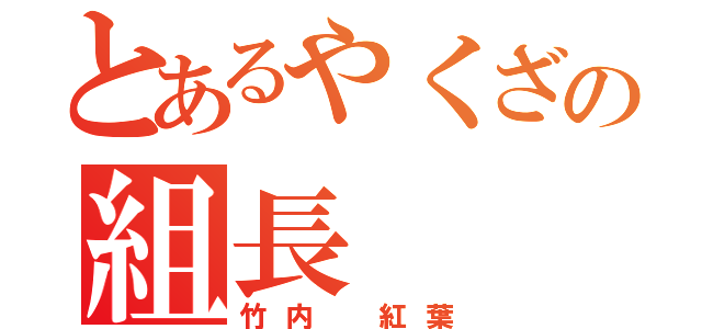 とあるやくざの組長（竹内 紅葉）