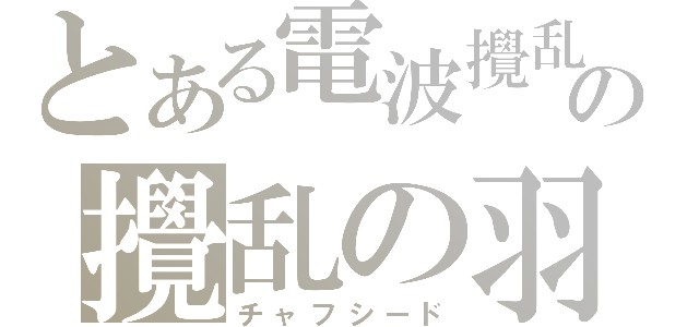 とある電波攪乱の攪乱の羽 （チャフシード）