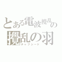 とある電波攪乱の攪乱の羽 （チャフシード）