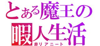 とある魔王の暇人生活（非リアニート）