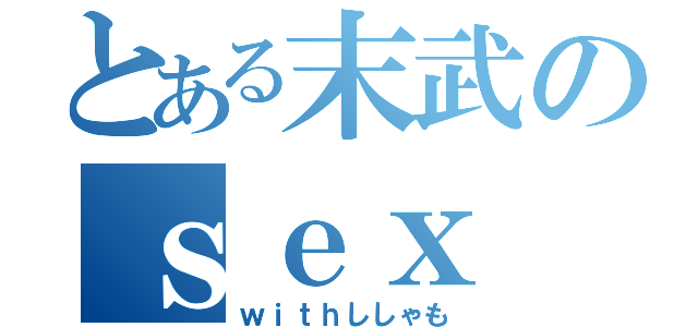 とある末武のｓｅｘ（ｗｉｔｈししゃも）