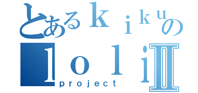 とあるｋｉｋｕｓのｌｏｌｉｓⅡ（ｐｒｏｊｅｃｔ）