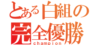 とある白組の完全優勝（ｃｈａｍｐｉｏｎ）