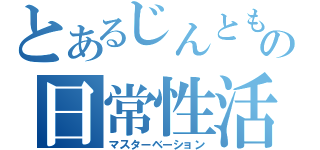 とあるじんともの日常性活（マスターベーション）