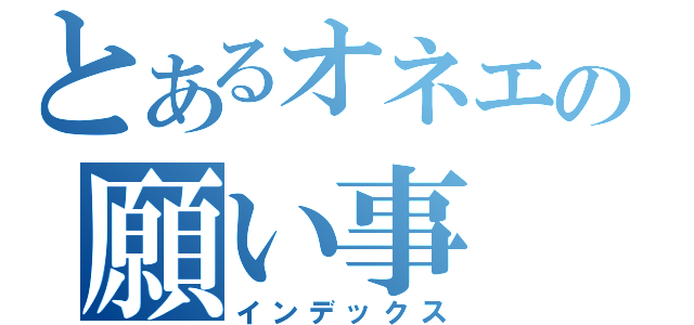 とあるオネエの願い事（インデックス）