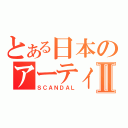 とある日本のアーティストⅡ（ＳＣＡＮＤＡＬ）