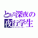 とある深夜の夜行学生（ナイトワーカー）