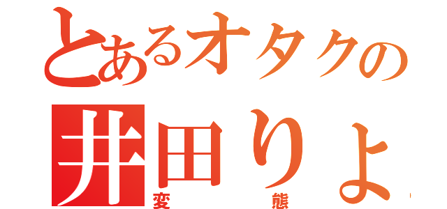 とあるオタクの井田りょうが（変態）