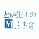 とある生主のＭ；ｔｇ（マジック・ザ・ギャザリング）