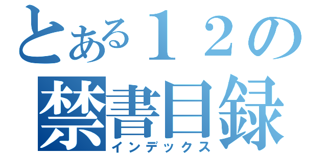 とある１２の禁書目録（インデックス）