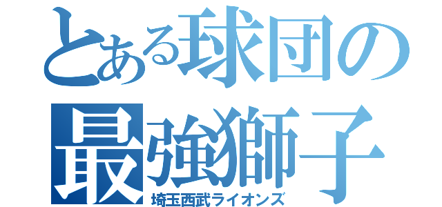 とある球団の最強獅子（埼玉西武ライオンズ）