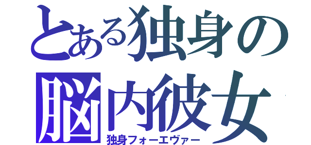 とある独身の脳内彼女（独身フォーエヴァー）