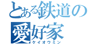 とある鉄道の愛好家（ケイオウミン）