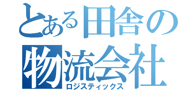 とある田舎の物流会社（ロジスティックス）