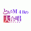 とあるＭ４Ｂの大合唱（キセキｗｗ）