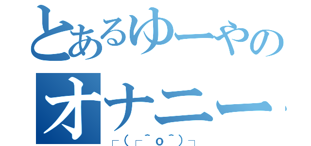 とあるゆーやのオナニー（┌（┌＾ｏ＾）┐）