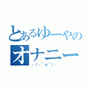 とあるゆーやのオナニー（┌（┌＾ｏ＾）┐）