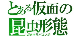 とある仮面の昆虫形態（ガタキリバコンボ）