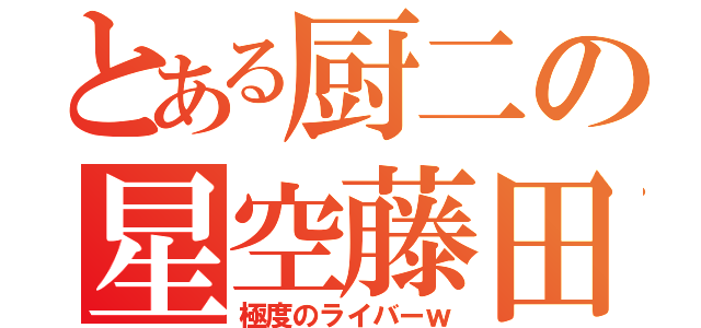 とある厨二の星空藤田（極度のライバーｗ）