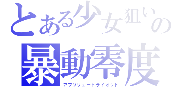 とある少女狙いの暴動零度（アブソリュートライオット）