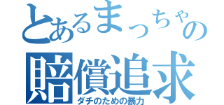 とあるまっちゃんの賠償追求（ダチのための暴力）