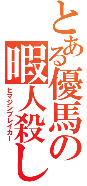 とある優馬の暇人殺し（ヒマジンブレイカー）