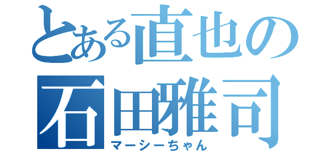 とある直也の石田雅司（マーシーちゃん）