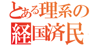 とある理系の経国済民（）