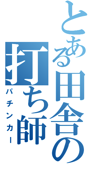 とある田舎の打ち師（パチンカー）