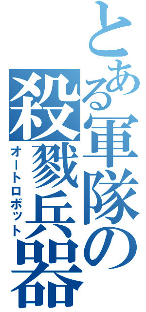 とある軍隊の殺戮兵器（オートロボット）