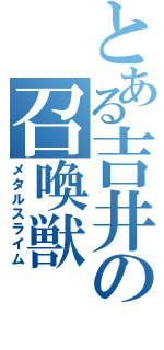 とある吉井の召喚獣（メタルスライム）