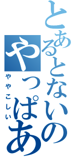 とあるとないのやっぱある（ややこしい）