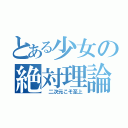 とある少女の絶対理論（ 二次元こそ至上）